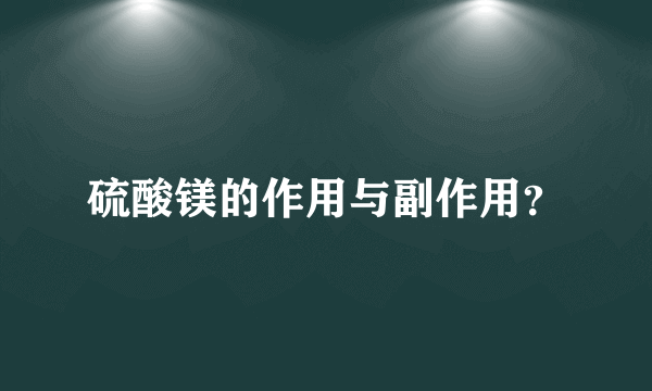 硫酸镁的作用与副作用？