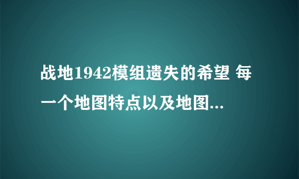 战地1942模组遗失的希望 每一个地图特点以及地图名称（翻译成中文），