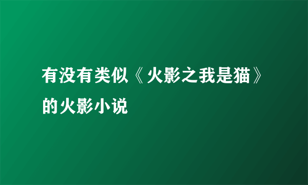 有没有类似《火影之我是猫》的火影小说