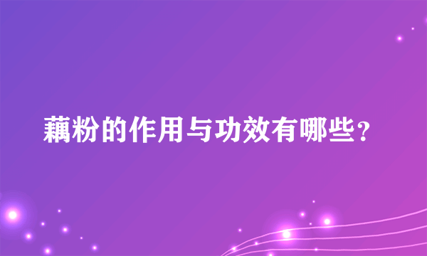 藕粉的作用与功效有哪些？