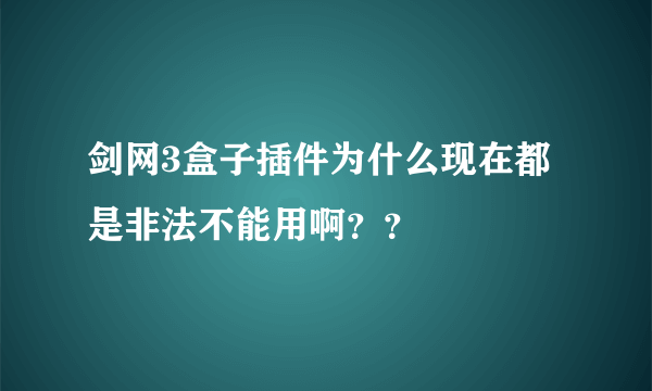 剑网3盒子插件为什么现在都是非法不能用啊？？