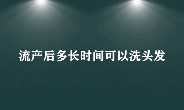 流产后多长时间可以洗头发