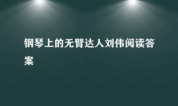 钢琴上的无臂达人刘伟阅读答案