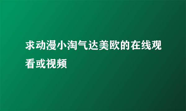 求动漫小淘气达美欧的在线观看或视频