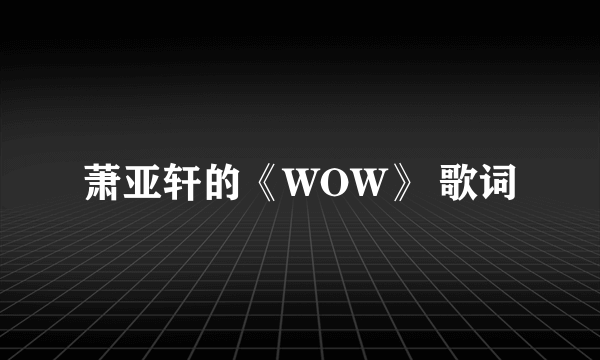 萧亚轩的《WOW》 歌词