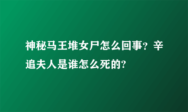 神秘马王堆女尸怎么回事？辛追夫人是谁怎么死的?