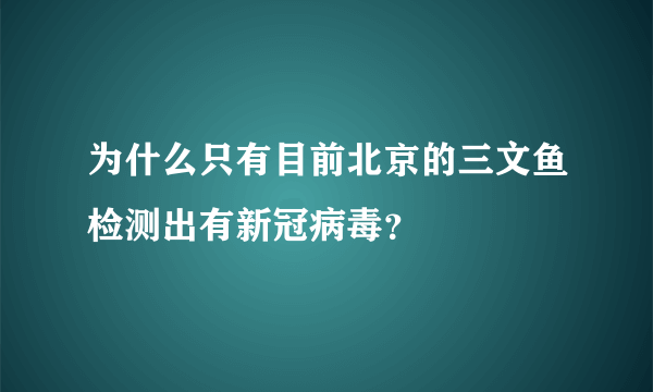 为什么只有目前北京的三文鱼检测出有新冠病毒？