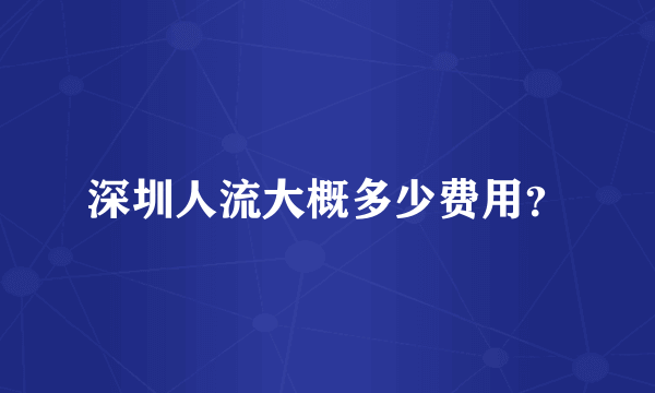 深圳人流大概多少费用？