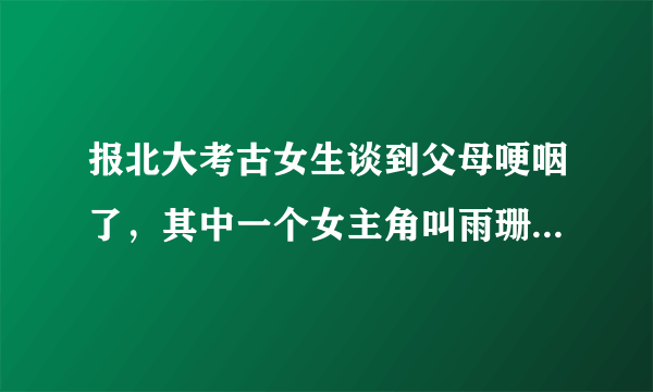 报北大考古女生谈到父母哽咽了，其中一个女主角叫雨珊她想报考北大考古系