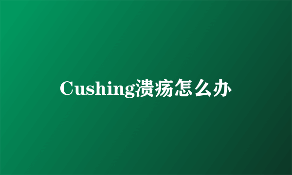 Cushing溃疡怎么办