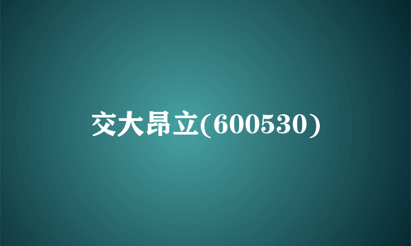 交大昂立(600530)