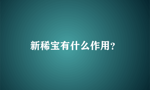 新稀宝有什么作用？