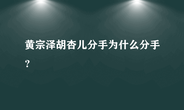 黄宗泽胡杏儿分手为什么分手？