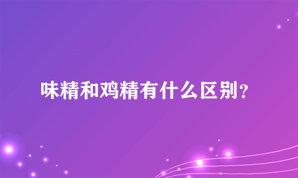 味精和鸡精有什么区别？