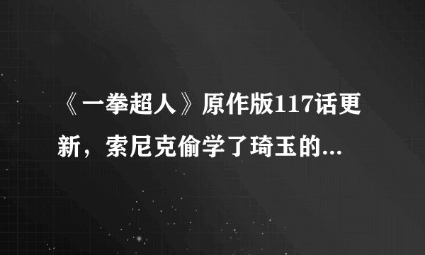 《一拳超人》原作版117话更新，索尼克偷学了琦玉的绝招后，实力是否达到S级水平？