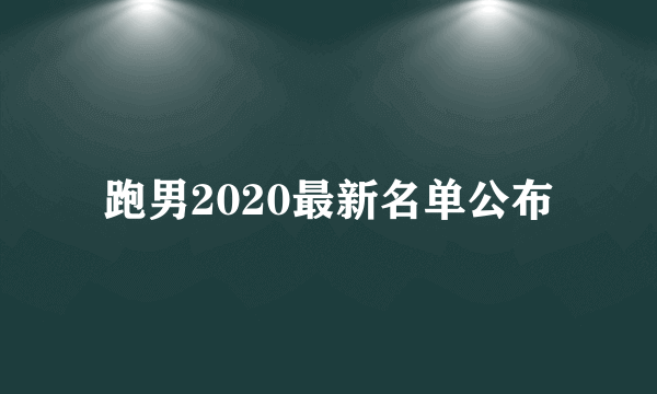 跑男2020最新名单公布