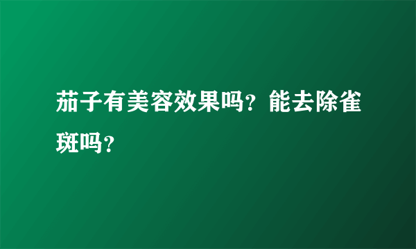 茄子有美容效果吗？能去除雀斑吗？