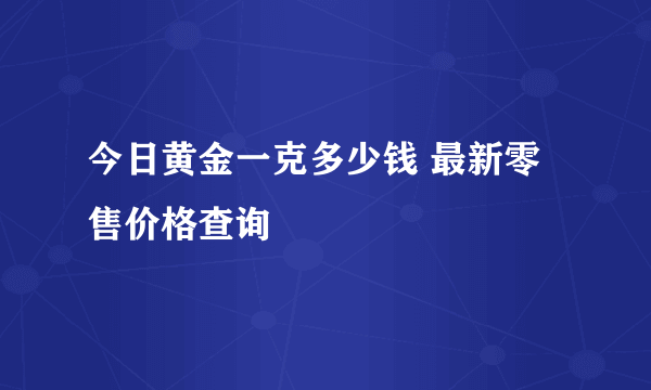 今日黄金一克多少钱 最新零售价格查询