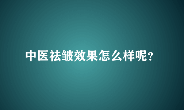 中医祛皱效果怎么样呢？