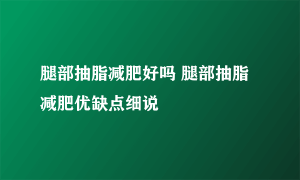 腿部抽脂减肥好吗 腿部抽脂减肥优缺点细说