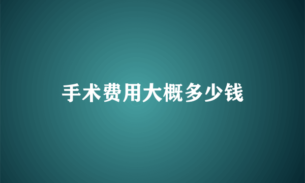 手术费用大概多少钱