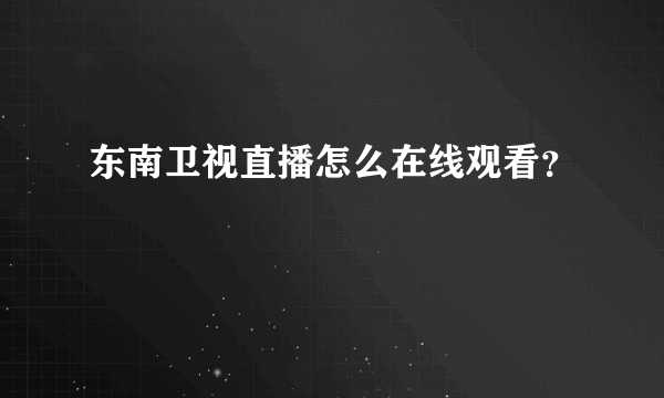 东南卫视直播怎么在线观看？