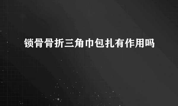 锁骨骨折三角巾包扎有作用吗