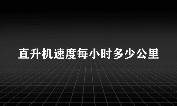 直升机速度每小时多少公里