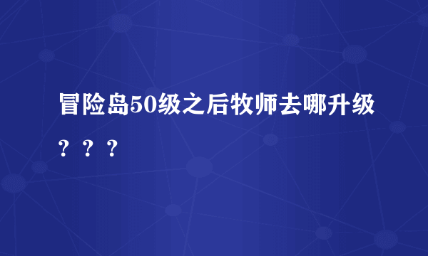 冒险岛50级之后牧师去哪升级？？？