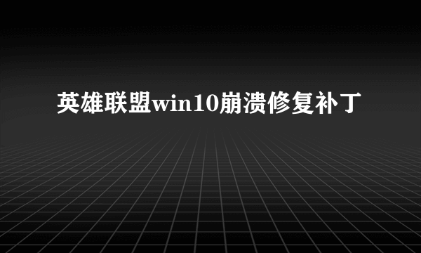 英雄联盟win10崩溃修复补丁