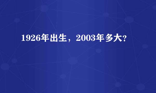 1926年出生，2003年多大？