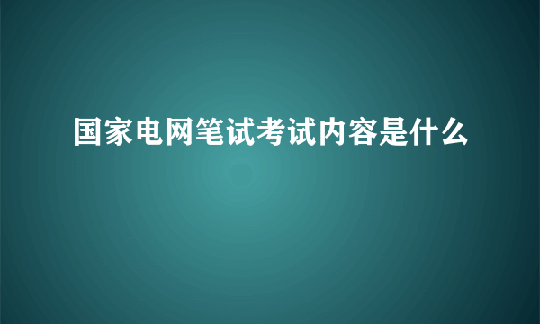 国家电网笔试考试内容是什么