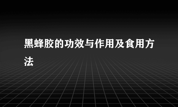 黑蜂胶的功效与作用及食用方法