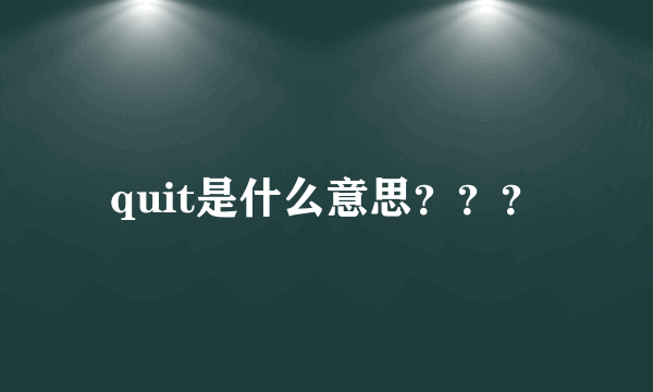 quit是什么意思？？？