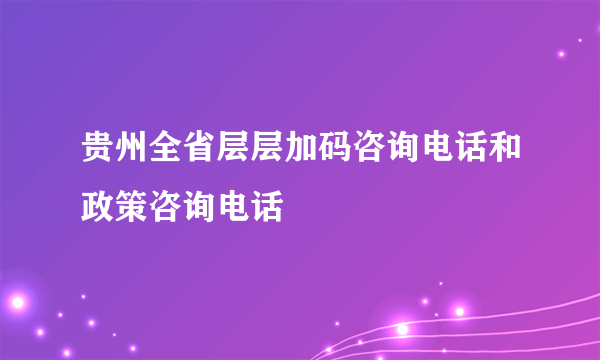 贵州全省层层加码咨询电话和政策咨询电话