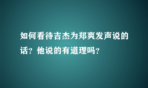 如何看待吉杰为郑爽发声说的话？他说的有道理吗？