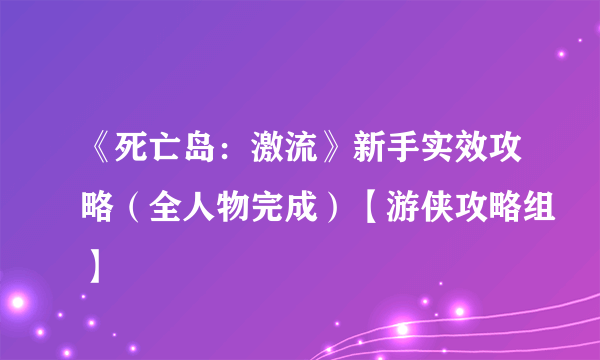 《死亡岛：激流》新手实效攻略（全人物完成）【游侠攻略组】