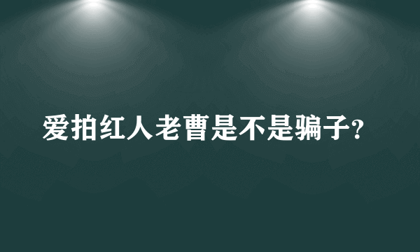 爱拍红人老曹是不是骗子？