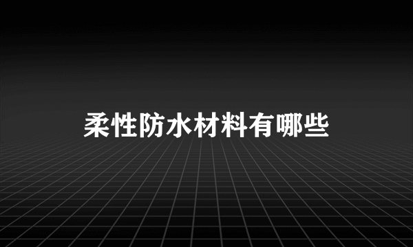 柔性防水材料有哪些