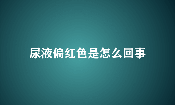 尿液偏红色是怎么回事