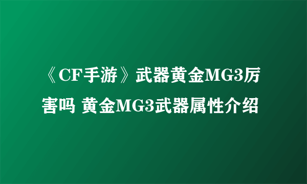 《CF手游》武器黄金MG3厉害吗 黄金MG3武器属性介绍