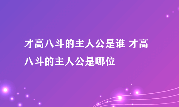 才高八斗的主人公是谁 才高八斗的主人公是哪位