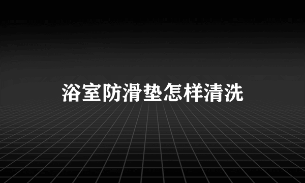 浴室防滑垫怎样清洗