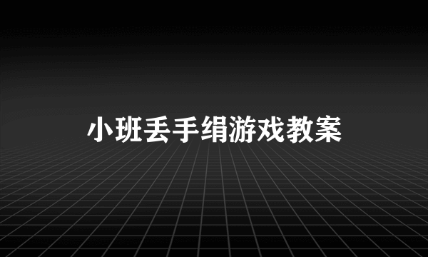 小班丢手绢游戏教案