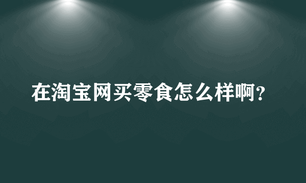 在淘宝网买零食怎么样啊？