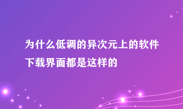 为什么低调的异次元上的软件下载界面都是这样的