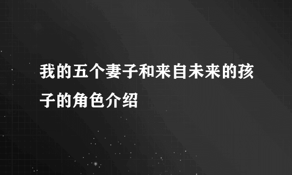 我的五个妻子和来自未来的孩子的角色介绍