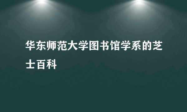 华东师范大学图书馆学系的芝士百科