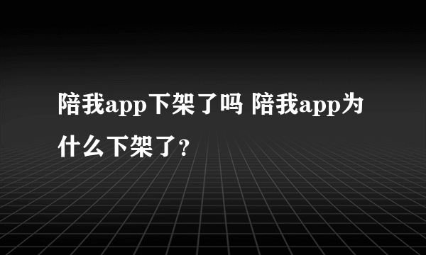 陪我app下架了吗 陪我app为什么下架了？