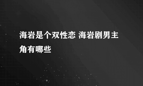 海岩是个双性恋 海岩剧男主角有哪些